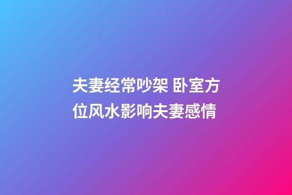 夫妻经常吵架 卧室方位风水影响夫妻感情
